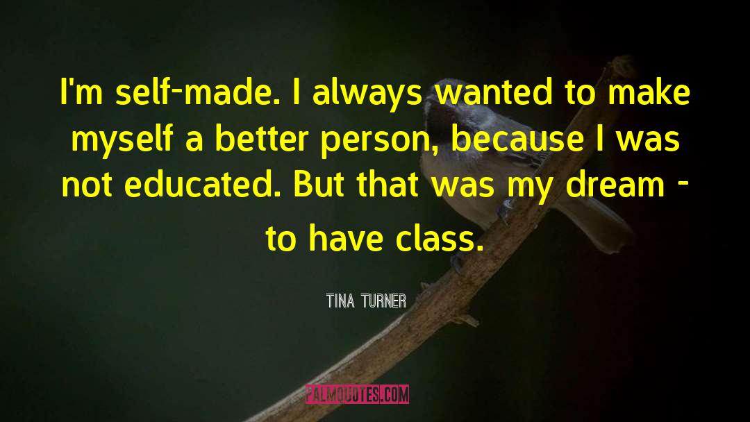 Tina Turner Quotes: I'm self-made. I always wanted