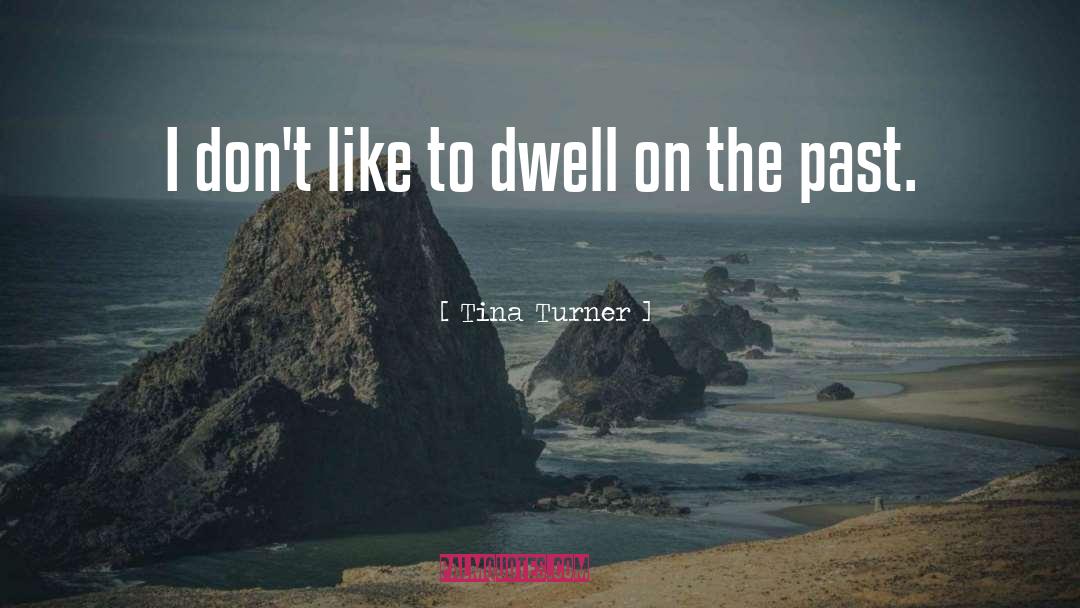 Tina Turner Quotes: I don't like to dwell