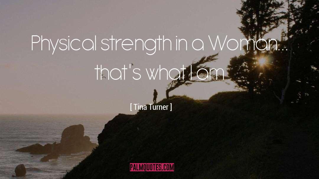 Tina Turner Quotes: Physical strength in a Woman...
