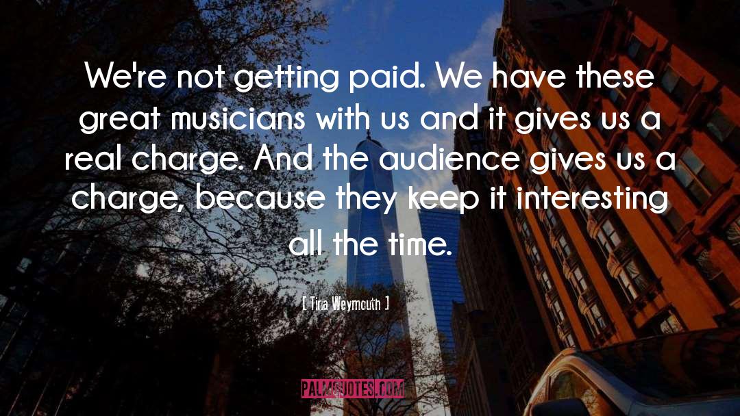 Tina Weymouth Quotes: We're not getting paid. We