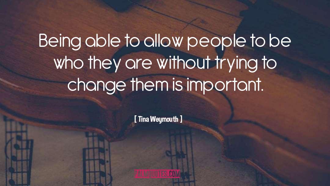 Tina Weymouth Quotes: Being able to allow people