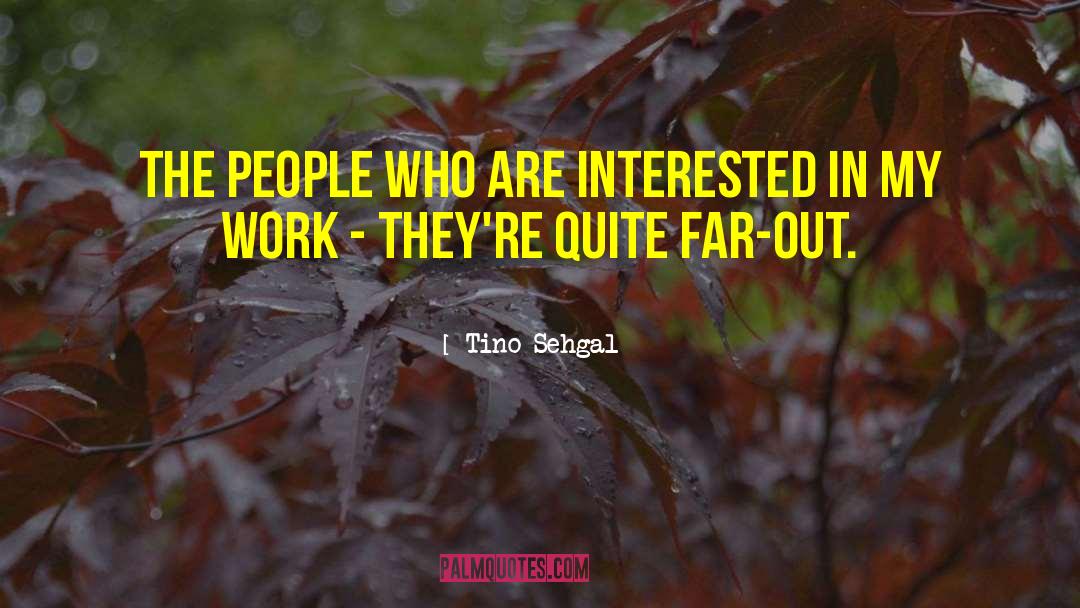 Tino Sehgal Quotes: The people who are interested