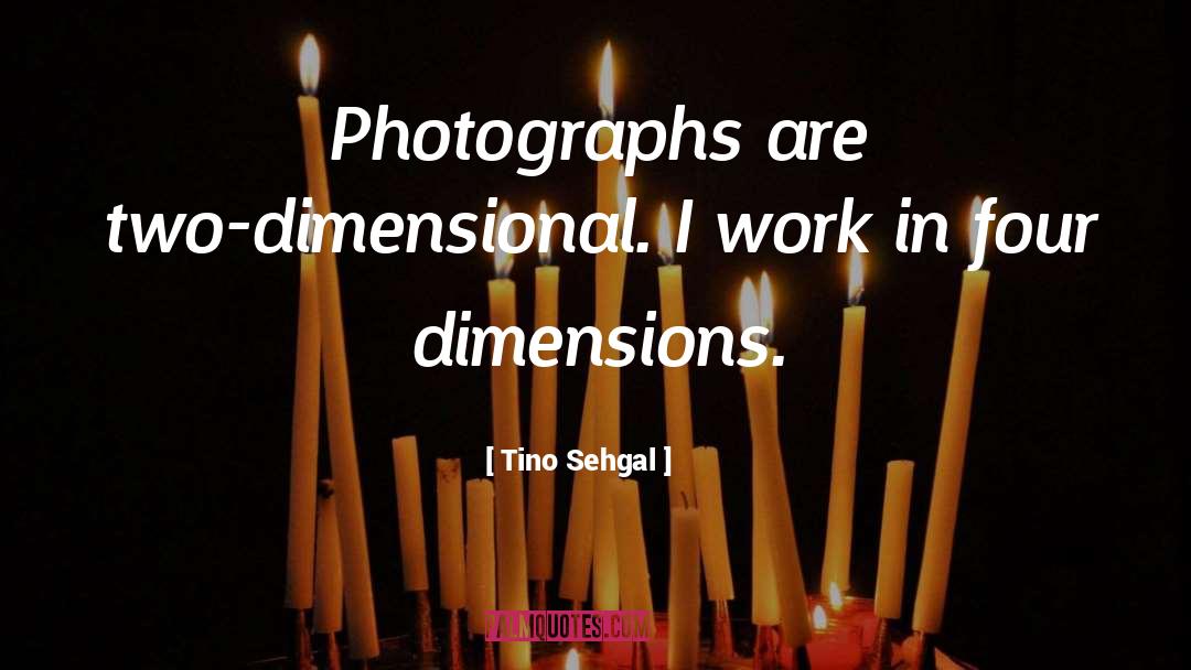 Tino Sehgal Quotes: Photographs are two-dimensional. I work