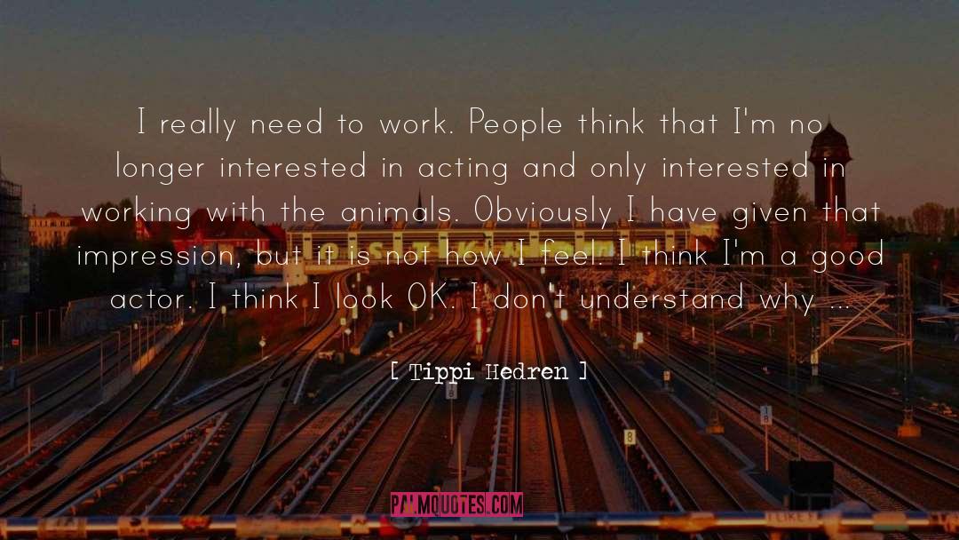 Tippi Hedren Quotes: I really need to work.