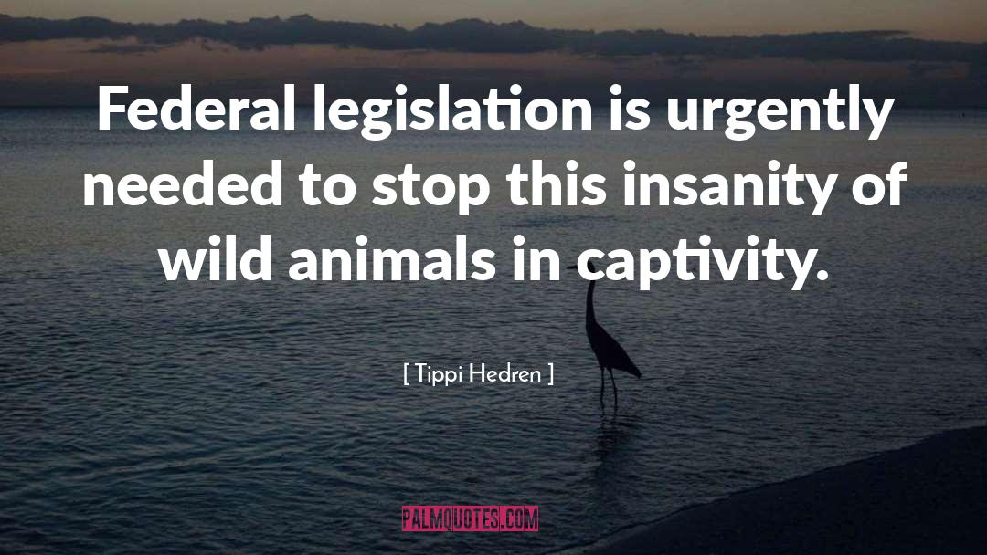 Tippi Hedren Quotes: Federal legislation is urgently needed
