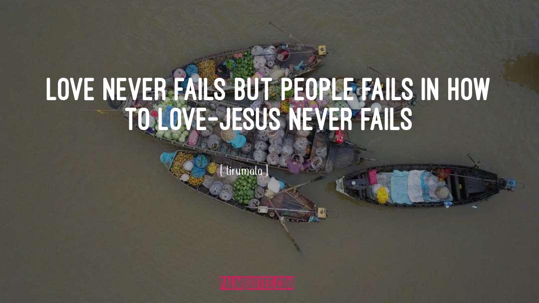 Tirumala Quotes: Love never fails but people
