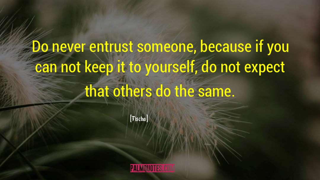 Tischa Quotes: Do never entrust someone, because