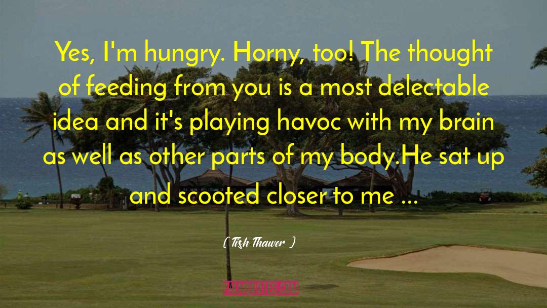 Tish Thawer Quotes: Yes, I'm hungry. Horny, too!