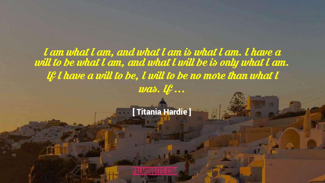 Titania Hardie Quotes: I am what I am,