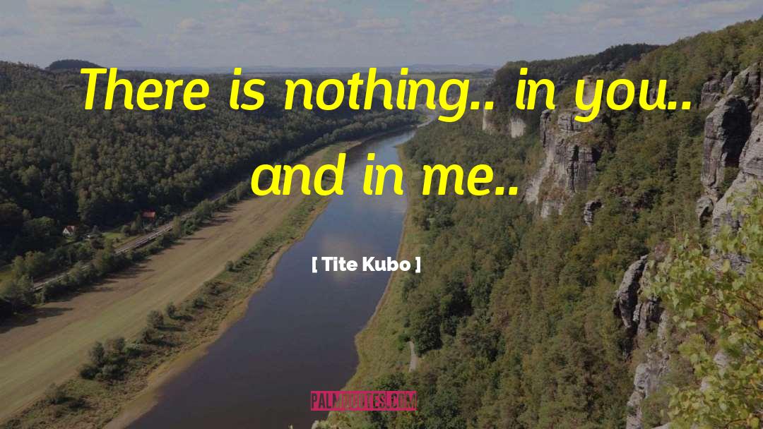 Tite Kubo Quotes: There is nothing.. in you..
