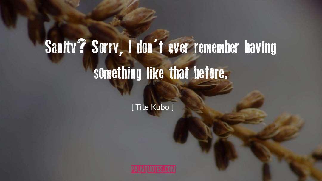 Tite Kubo Quotes: Sanity? Sorry, I don't ever