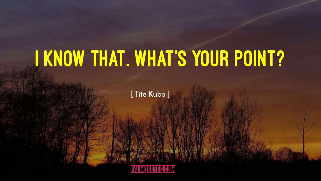 Tite Kubo Quotes: I know that. What's your