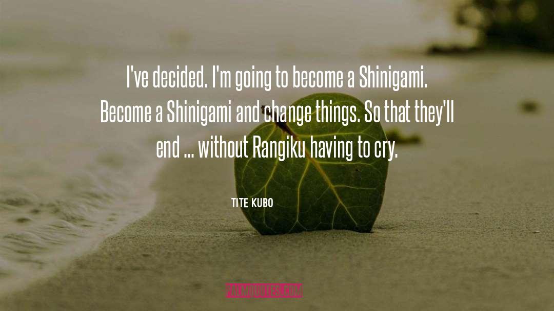 Tite Kubo Quotes: I've decided. I'm going to