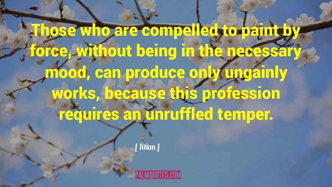Titian Quotes: Those who are compelled to