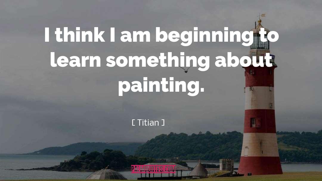 Titian Quotes: I think I am beginning