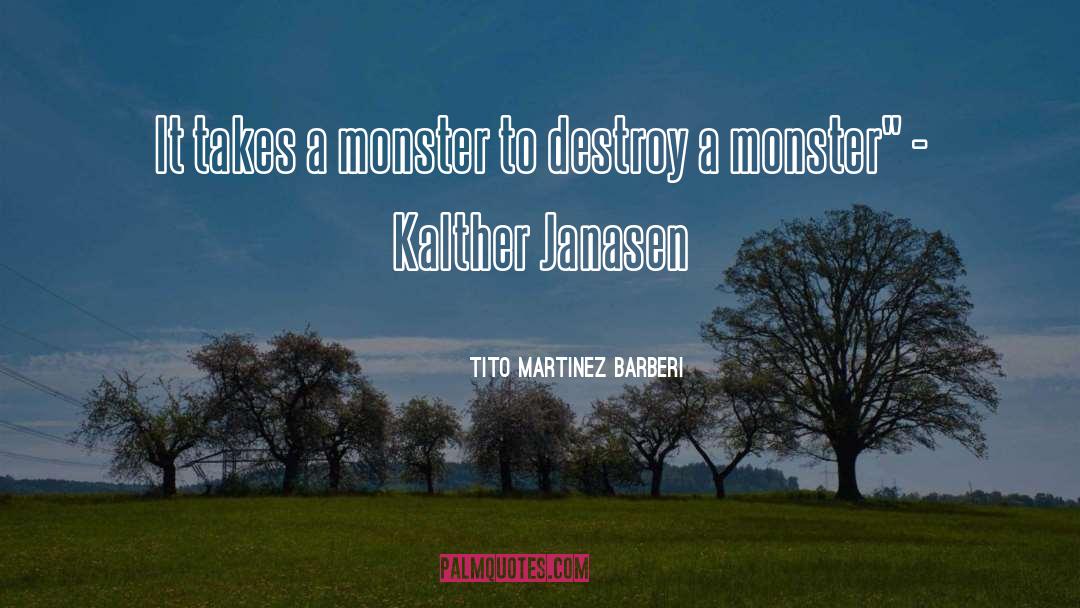Tito Martinez Barberi Quotes: It takes a monster to