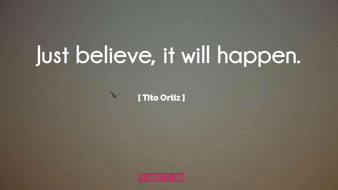 Tito Ortiz Quotes: Just believe, it will happen.