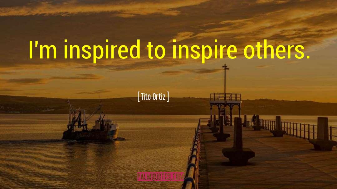 Tito Ortiz Quotes: I'm inspired to inspire others.