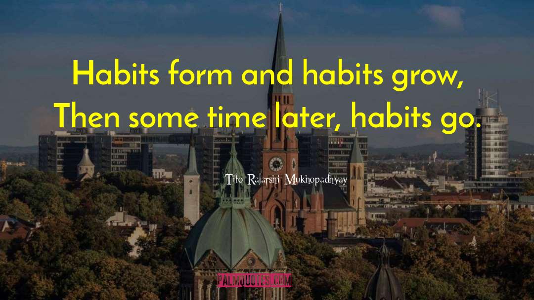 Tito Rajarshi Mukhopadhyay Quotes: Habits form and habits grow,