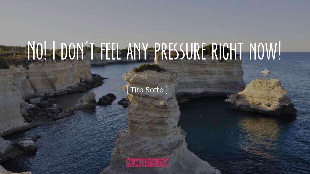 Tito Sotto Quotes: No! I don't feel any