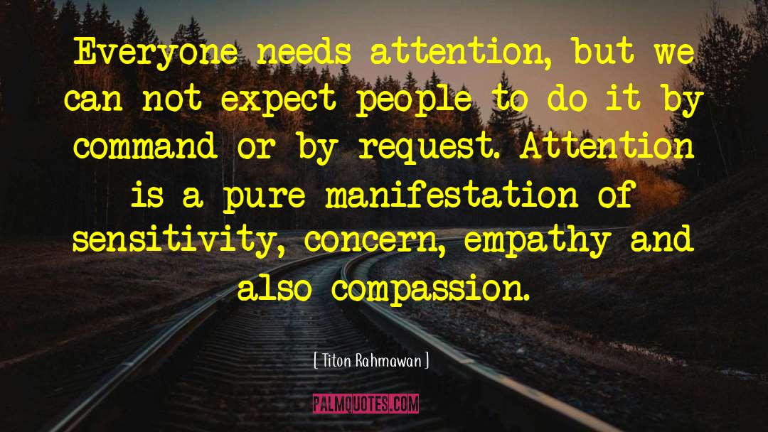 Titon Rahmawan Quotes: Everyone needs attention, but we