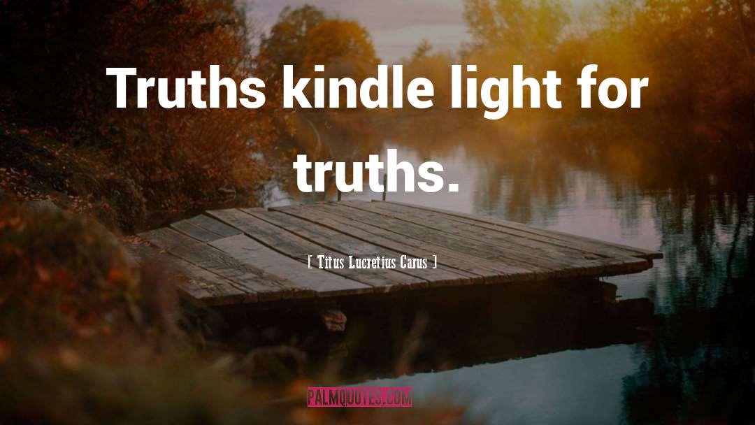 Titus Lucretius Carus Quotes: Truths kindle light for truths.