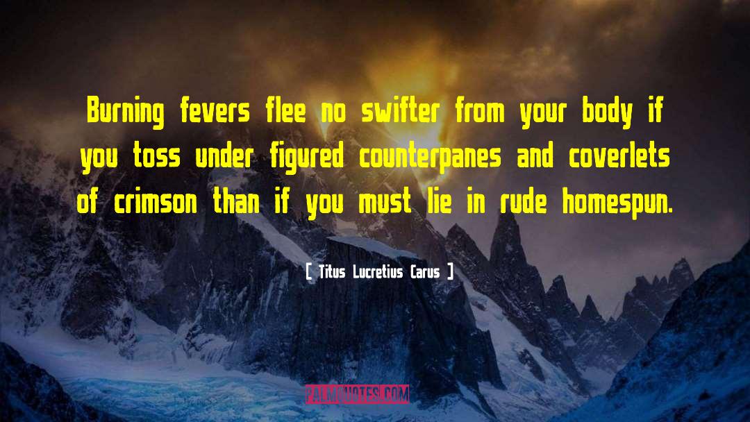 Titus Lucretius Carus Quotes: Burning fevers flee no swifter