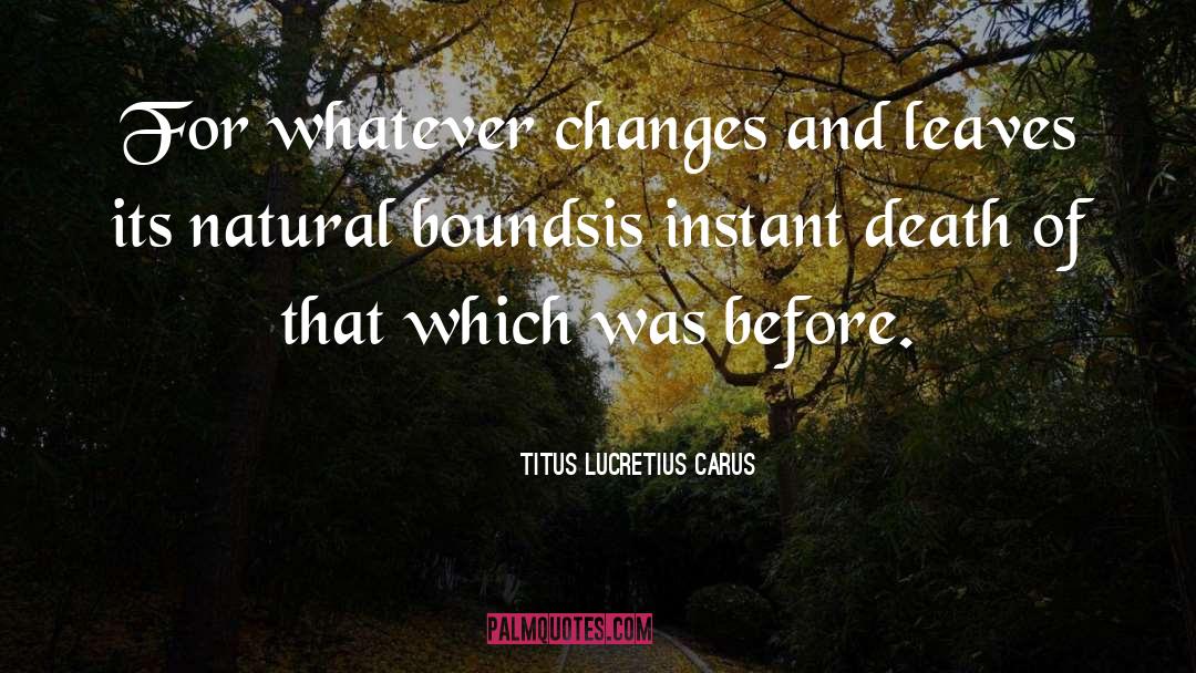 Titus Lucretius Carus Quotes: For whatever changes and leaves