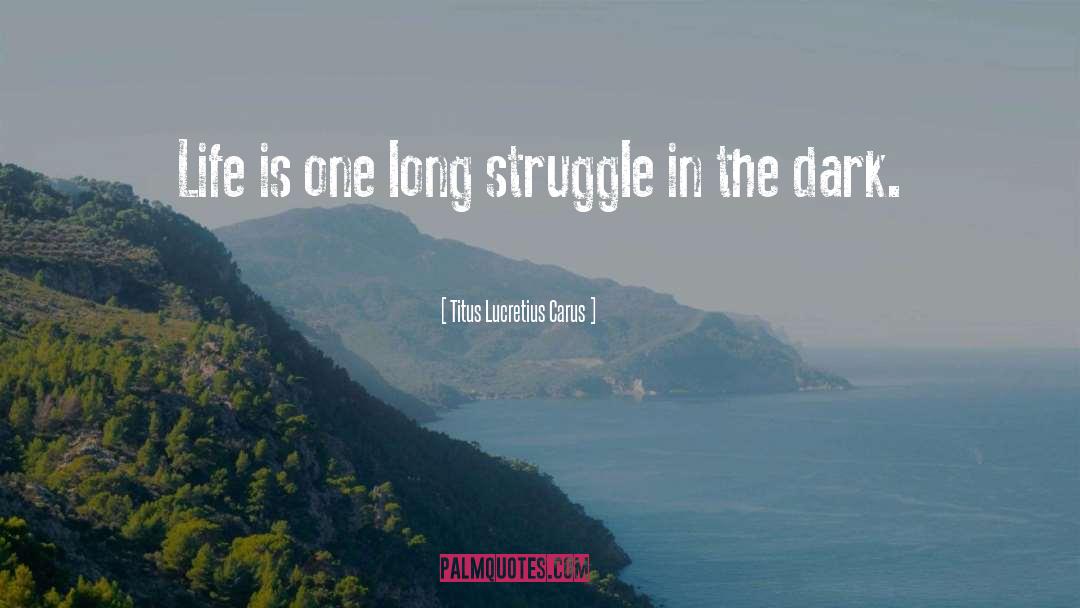 Titus Lucretius Carus Quotes: Life is one long struggle