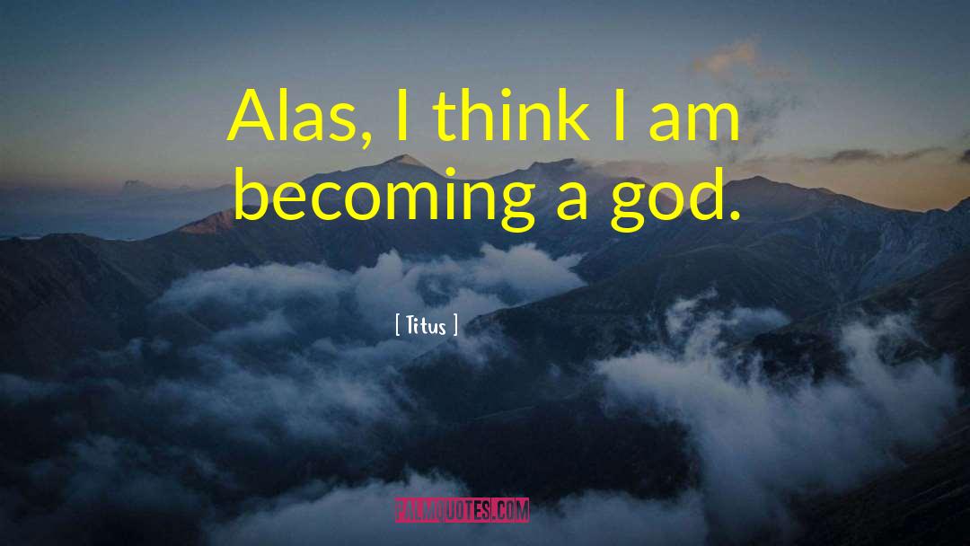 Titus Quotes: Alas, I think I am