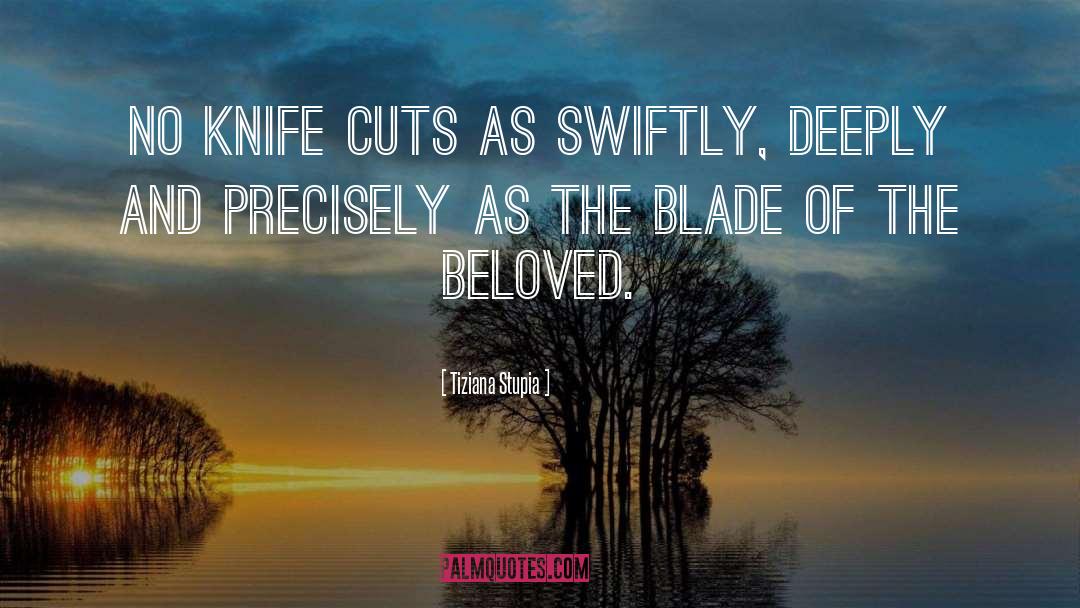 Tiziana Stupia Quotes: No knife cuts as swiftly,