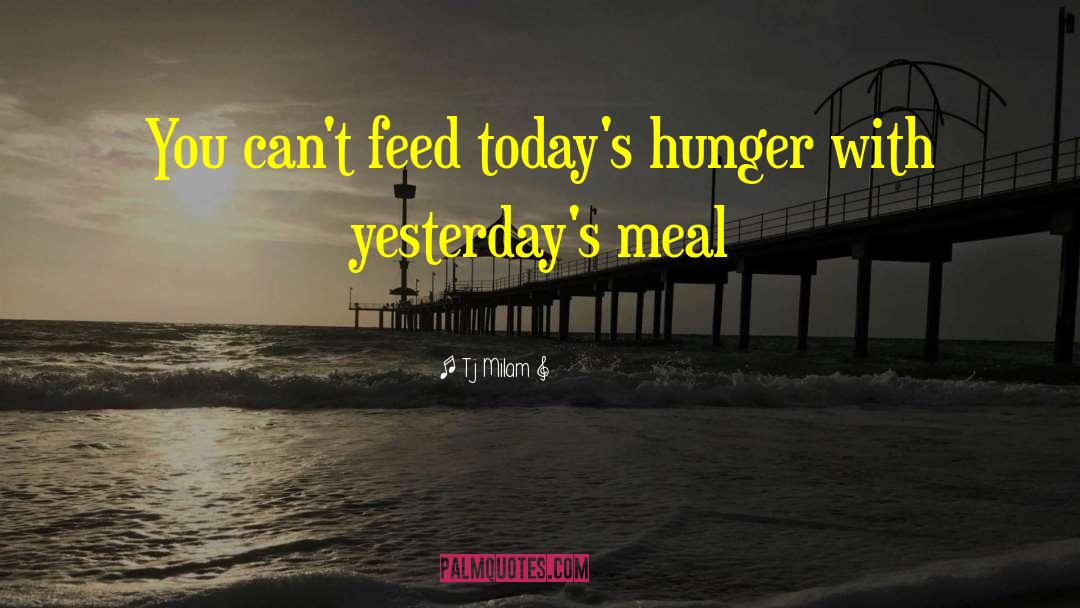 Tj Milam Quotes: You can't feed today's hunger