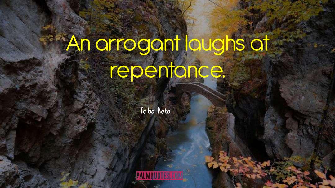 Toba Beta Quotes: An arrogant laughs at repentance.