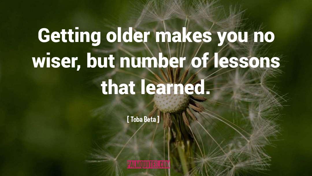 Toba Beta Quotes: Getting older makes you no