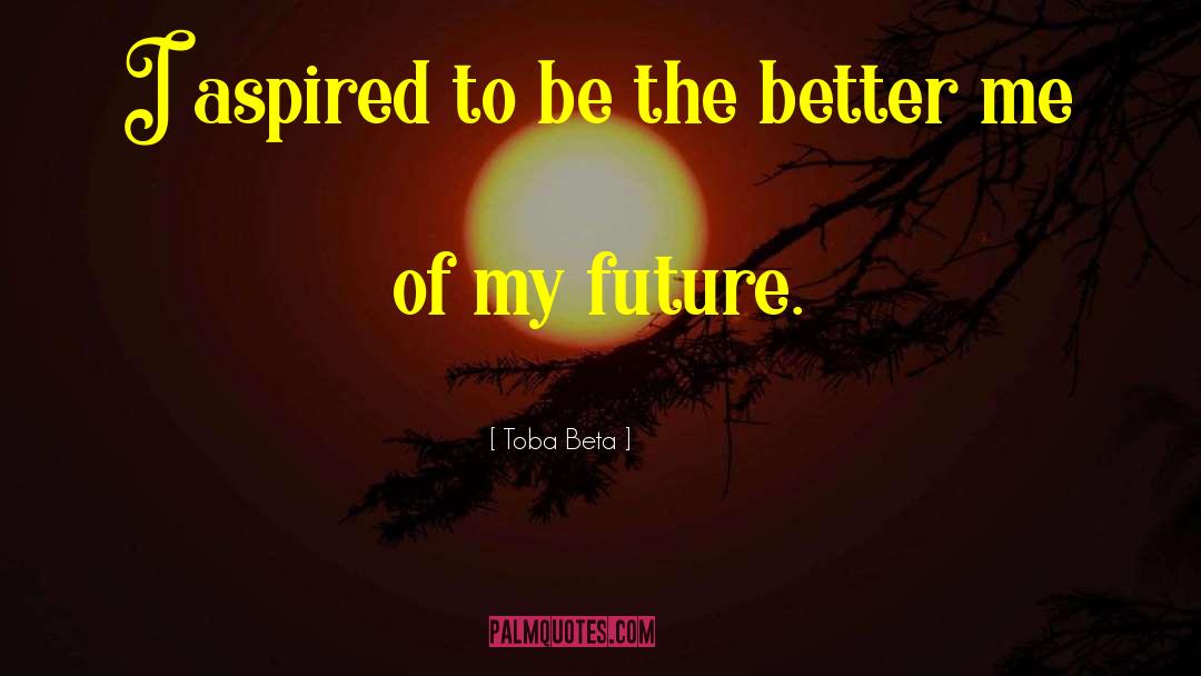 Toba Beta Quotes: I aspired to be the