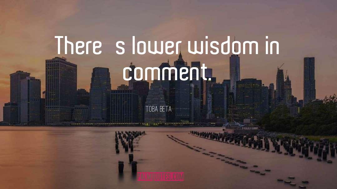 Toba Beta Quotes: There's lower wisdom in comment.