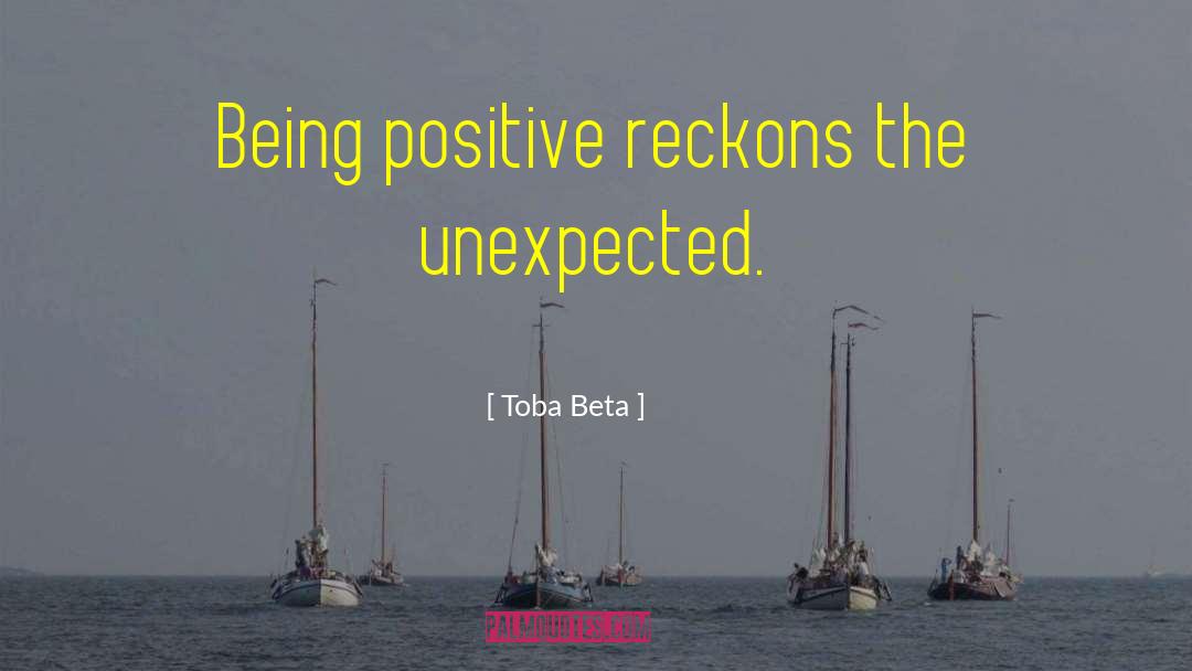 Toba Beta Quotes: Being positive reckons the unexpected.