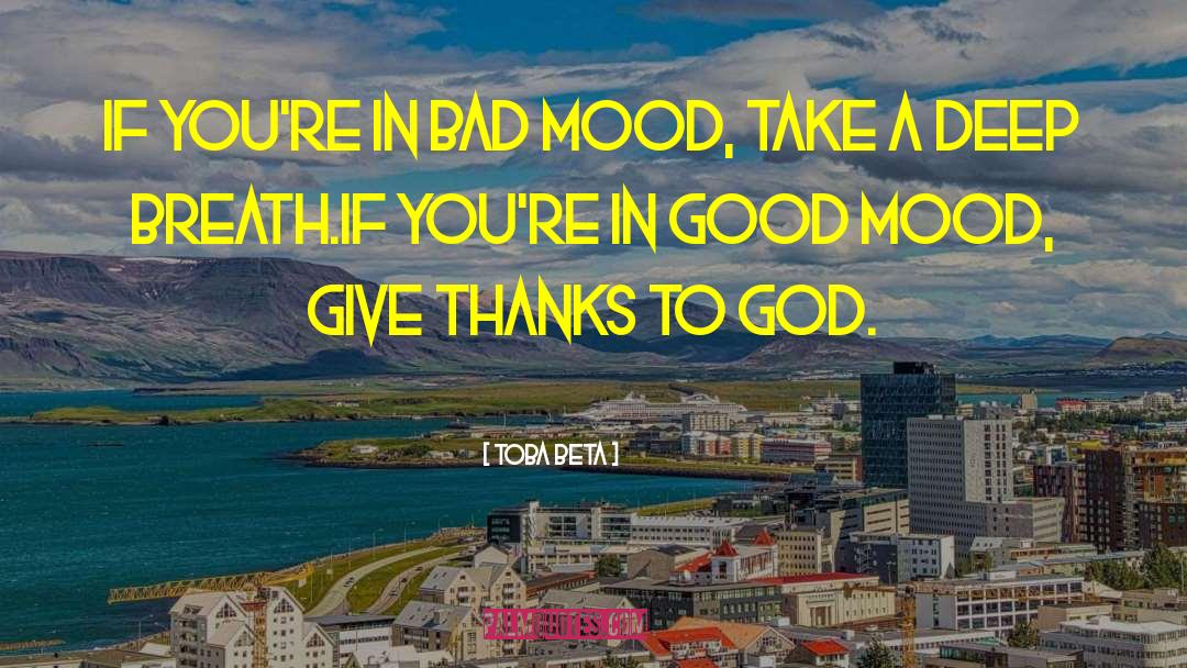 Toba Beta Quotes: If you're in bad mood,