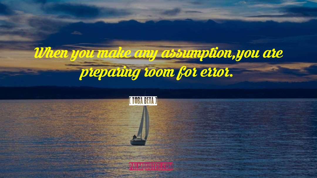 Toba Beta Quotes: When you make any assumption,<br>you
