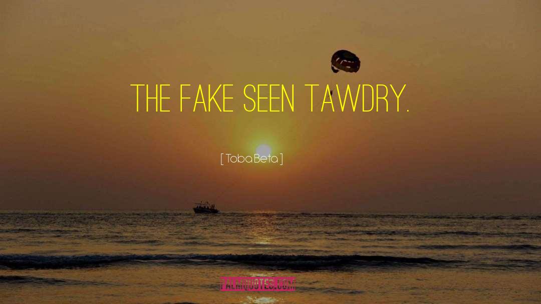 Toba Beta Quotes: The fake seen tawdry.