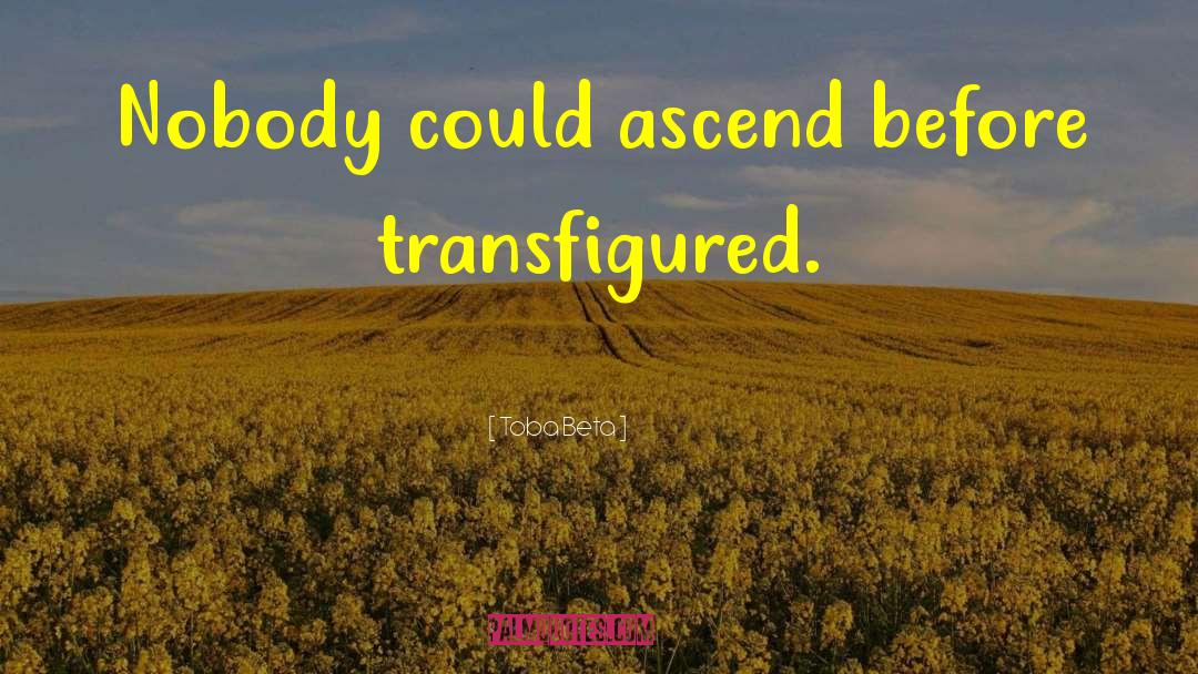 Toba Beta Quotes: Nobody could ascend before transfigured.