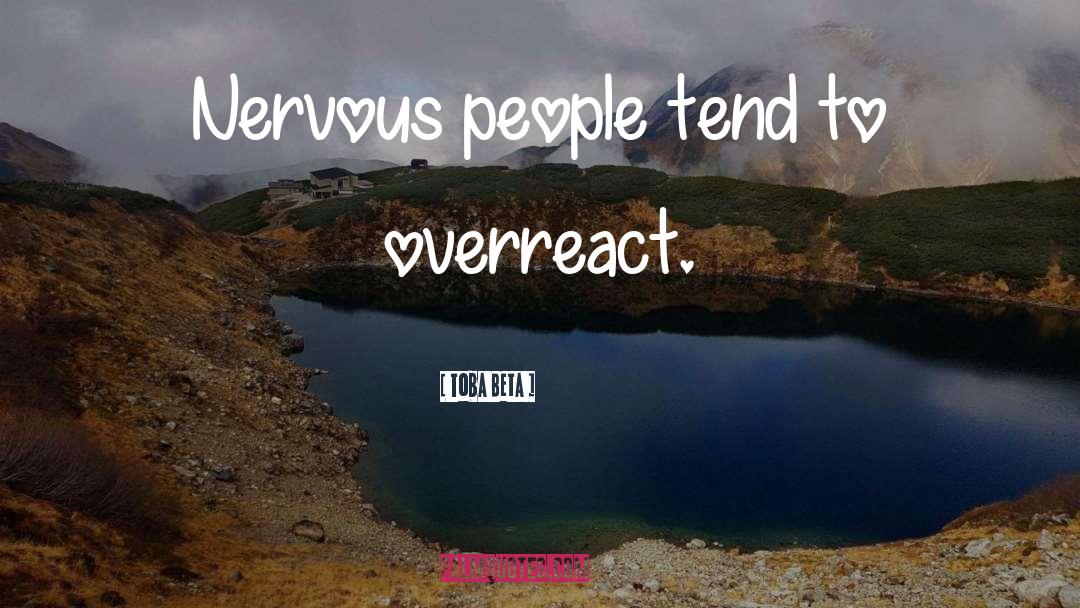 Toba Beta Quotes: Nervous people tend to overreact.