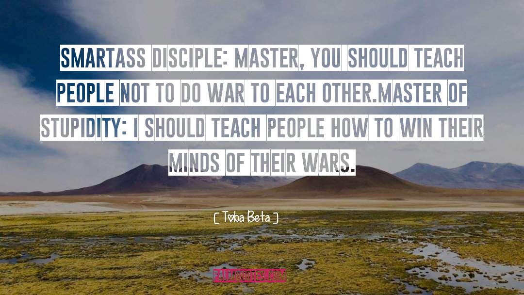 Toba Beta Quotes: Smartass Disciple: Master, you should