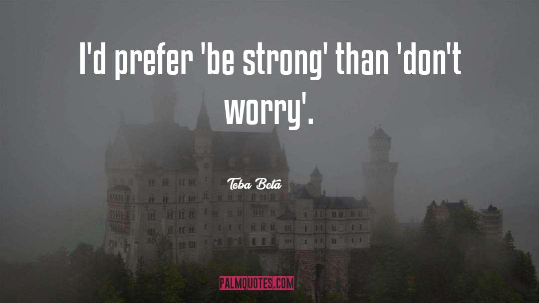 Toba Beta Quotes: I'd prefer 'be strong' than