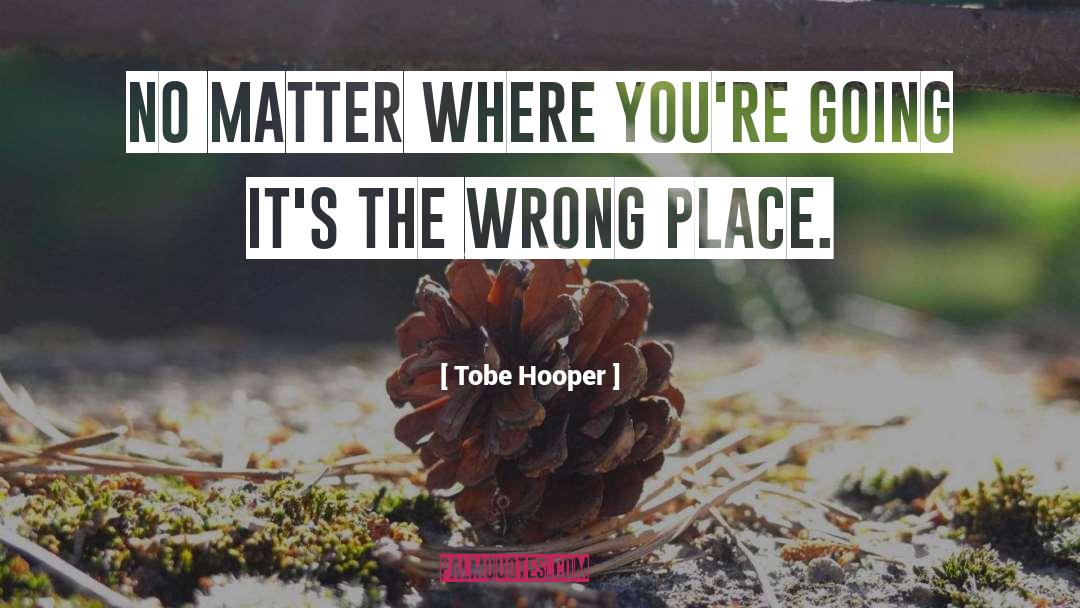 Tobe Hooper Quotes: No matter where you're going