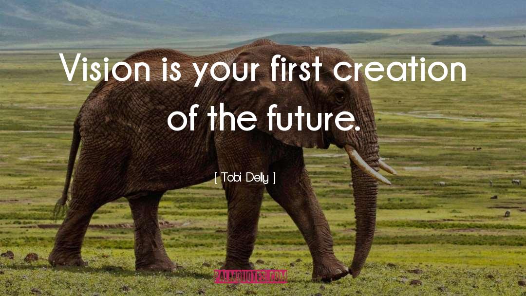 Tobi Delly Quotes: Vision is your first creation