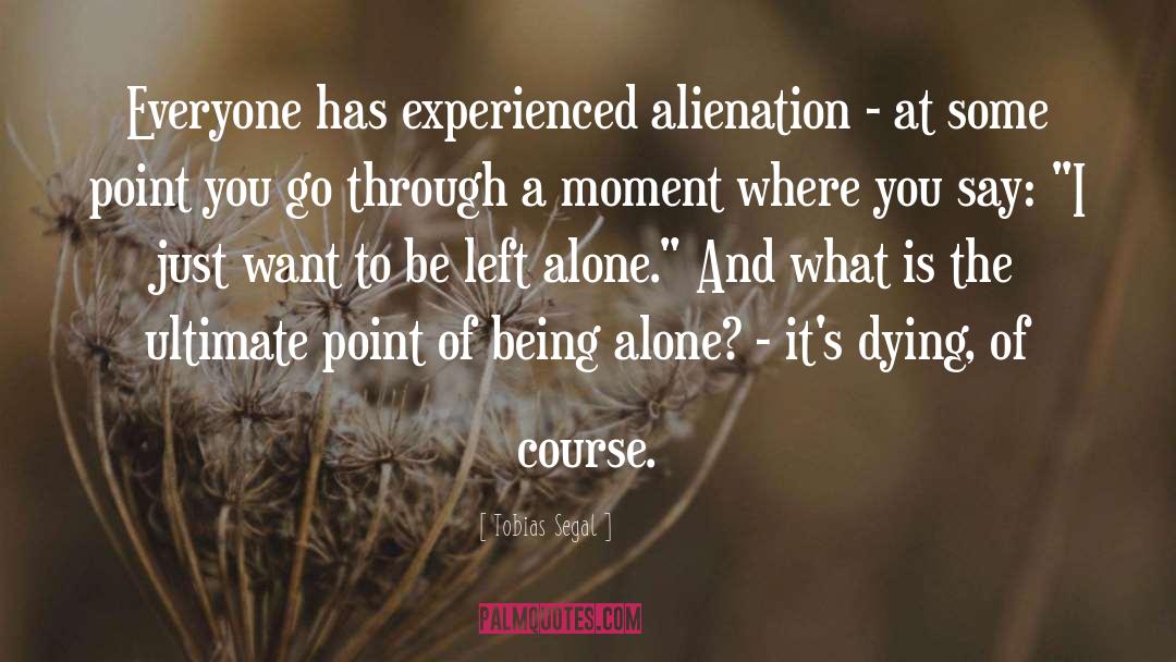 Tobias Segal Quotes: Everyone has experienced alienation -