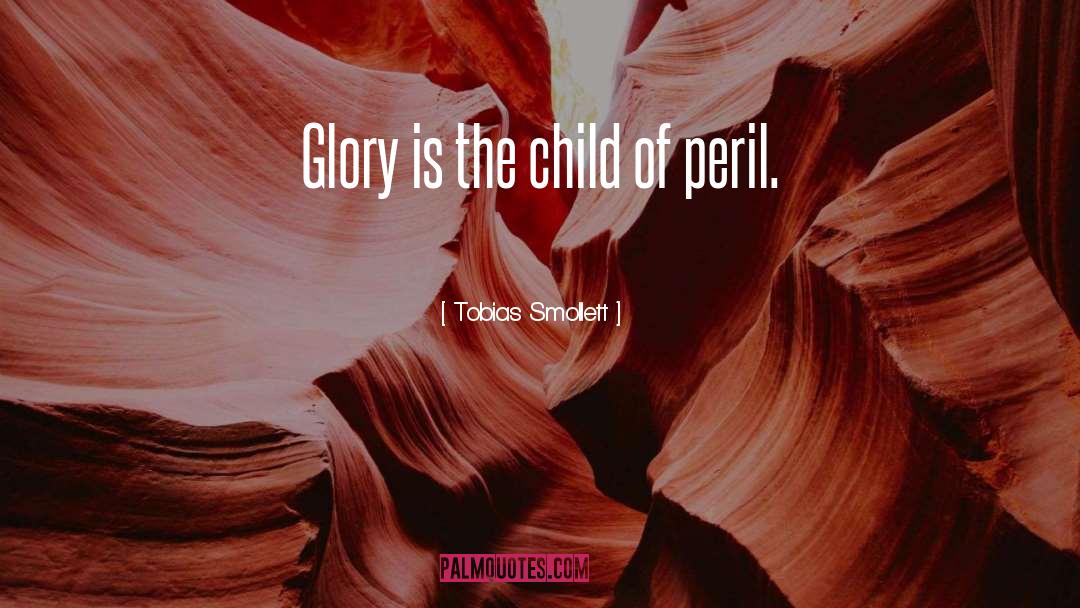 Tobias Smollett Quotes: Glory is the child of