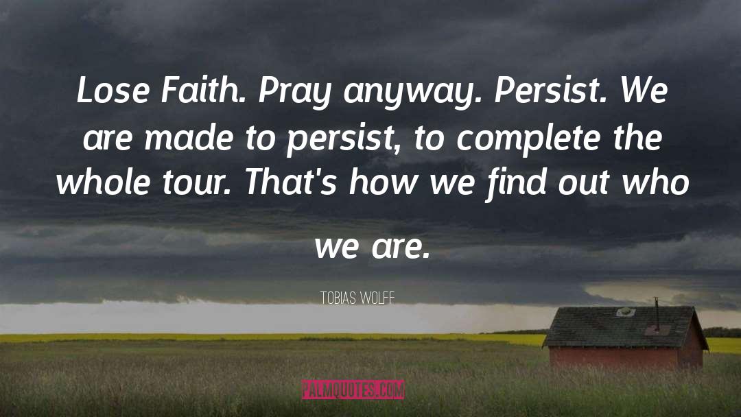 Tobias Wolff Quotes: Lose Faith. Pray anyway. Persist.