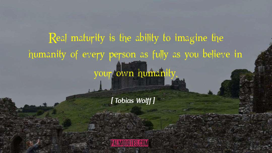 Tobias Wolff Quotes: Real maturity is the ability